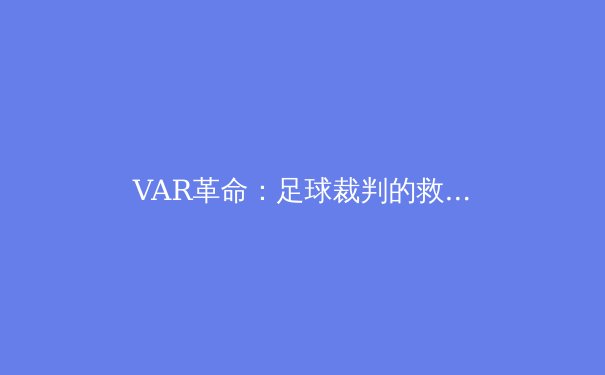 VAR革命：足球裁判的救星还是比赛的破坏者？ - 4